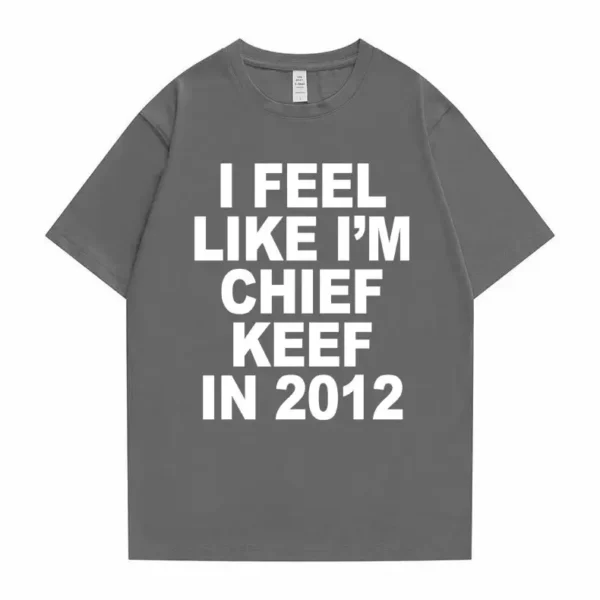 I Feel Like I'm Chief Keef in 2012 Graphic Print Tshirt Male Funny Rap Meme T-shirt Summer Men Women Hip Hop Oversized T Shirts