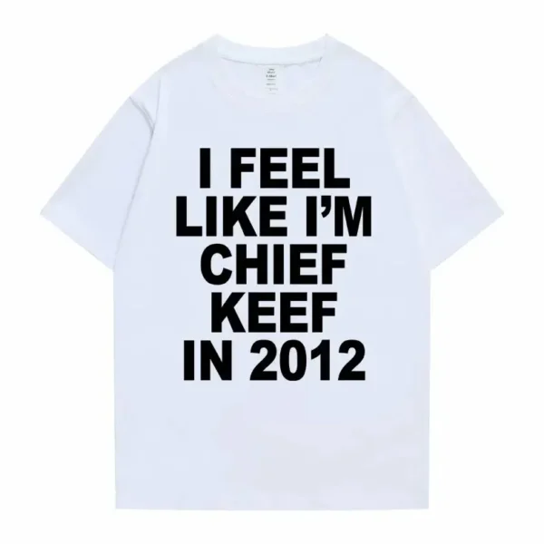 I Feel Like I'm Chief Keef in 2012 Graphic Print Tshirt Male Funny Rap Meme T-shirt Summer Men Women Hip Hop Oversized T Shirts