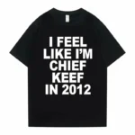 I Feel Like I’m Chief Keef in 2012 Graphic Print Tshirt Male Funny Rap Meme T-shirt Summer Men Women Hip Hop Oversized T Shirts