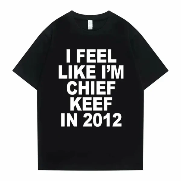 I Feel Like I'm Chief Keef in 2012 Graphic Print Tshirt Male Funny Rap Meme T-shirt Summer Men Women Hip Hop Oversized T Shirts